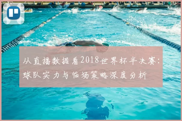 从直播数据看2018世界杯半决赛:球队实力与临场策略深度分析