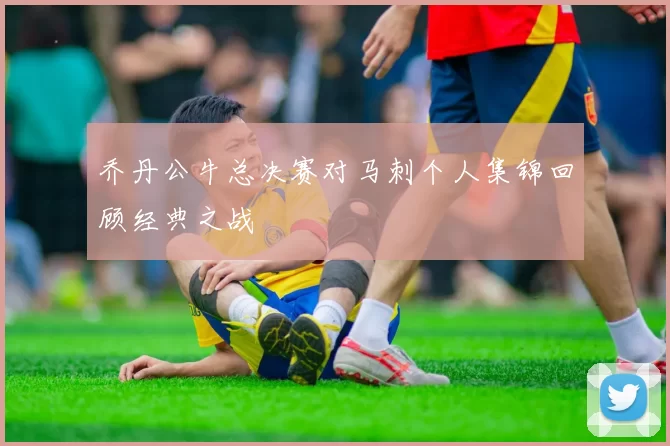 乔丹公牛总决赛对马刺个人集锦回顾经典之战