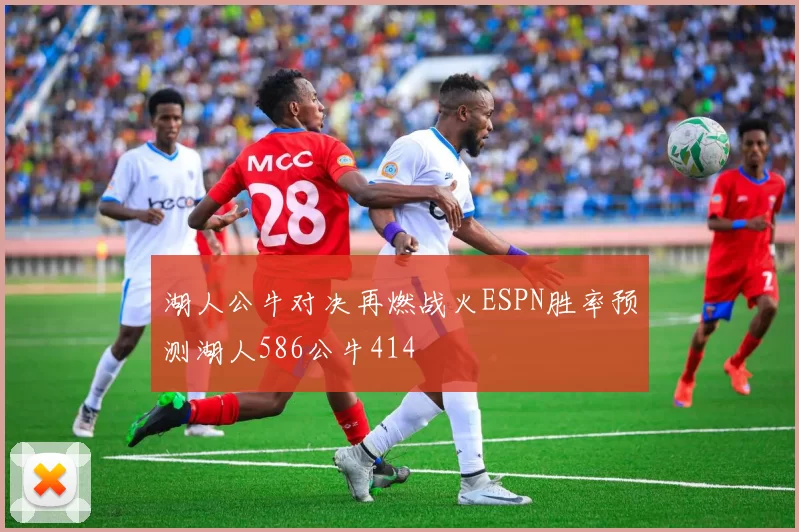 湖人公牛对决再燃战火ESPN胜率预测湖人586公牛414