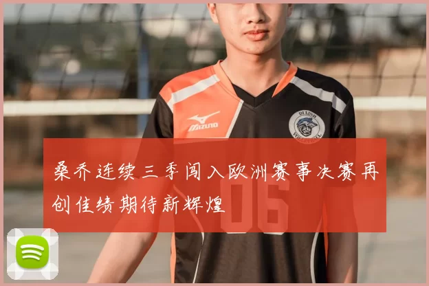 桑乔连续三季闯入欧洲赛事决赛再创佳绩期待新辉煌