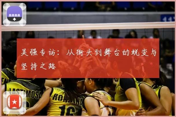 吴强专访：从街头到舞台的蜕变与坚持之路