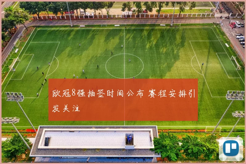 欧冠8强抽签时间公布 赛程安排引发关注
