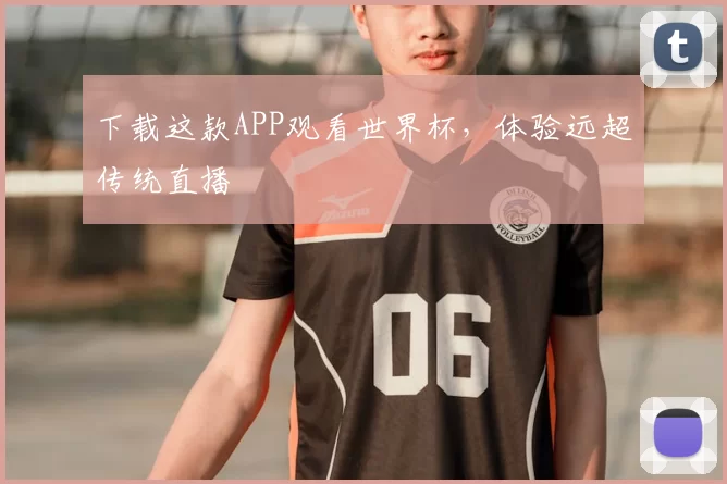 下载这款APP观看世界杯,体验远超传统直播