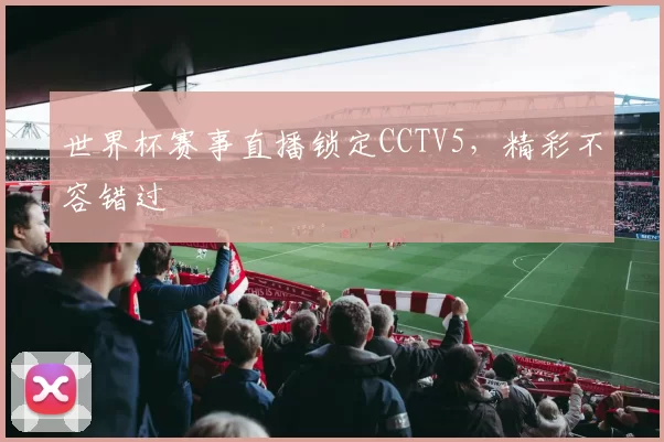 世界杯赛事直播锁定CCTV5,精彩不容错过