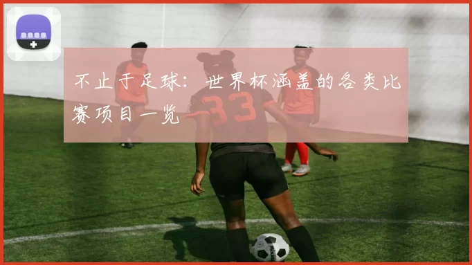 不止于足球：世界杯涵盖的各类比赛项目一览